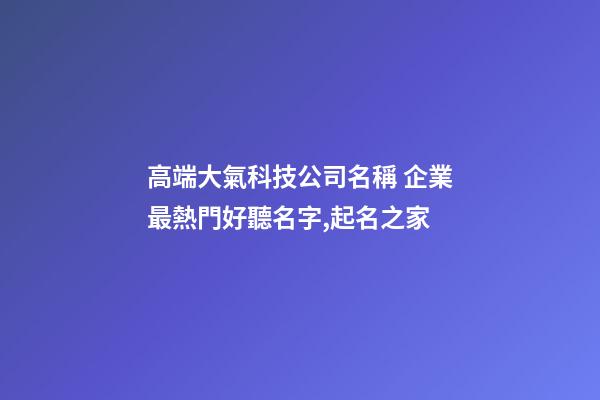 高端大氣科技公司名稱 企業最熱門好聽名字,起名之家-第1張-公司起名-玄機派